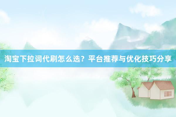 淘宝下拉词代刷怎么选？平台推荐与优化技巧分享