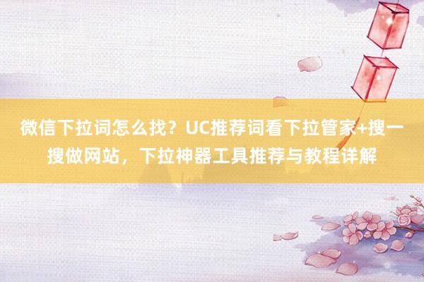 微信下拉词怎么找？UC推荐词看下拉管家+搜一搜做网站，下拉神器工具推荐与教程详解