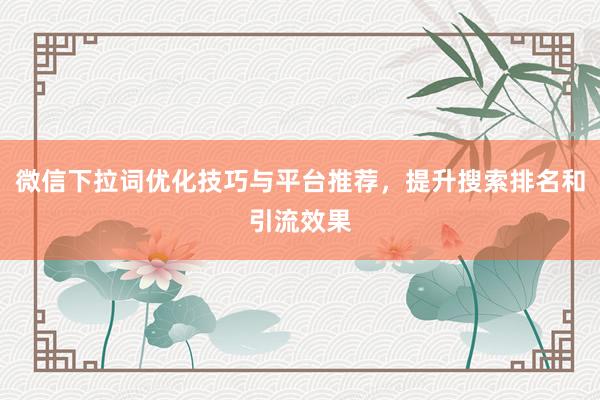 微信下拉词优化技巧与平台推荐，提升搜索排名和引流效果